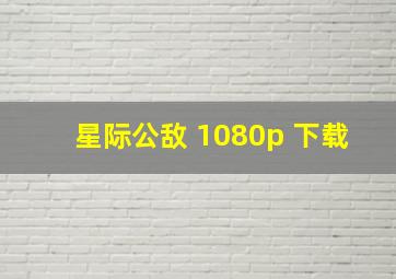 星际公敌 1080p 下载